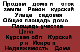 Продам 2 дома и 20 сток земли › Район ­ курский › Улица ­ садовая › Общая площадь дома ­ 50 › Площадь участка ­ 20 › Цена ­ 1 300 000 - Курская обл., Курский р-н, Искра п. Недвижимость » Дома, коттеджи, дачи продажа   